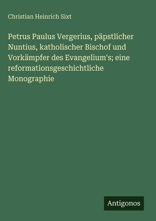 Produktbild: Petrus Paulus Vergerius, p&auml;pstlicher Nuntius, katholischer Bischof und Vork&auml;mpfer des Evangelium's; eine reformationsgeschichtliche Monographie