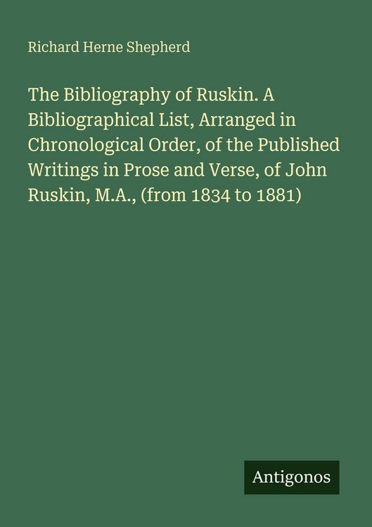 Produktbild: The Bibliography of Ruskin. A Bibliographical List, Arranged in Chronological Order, of the Published Writings in Prose and Verse, of John Ruskin, M.A., (from 1834 to 1881)
