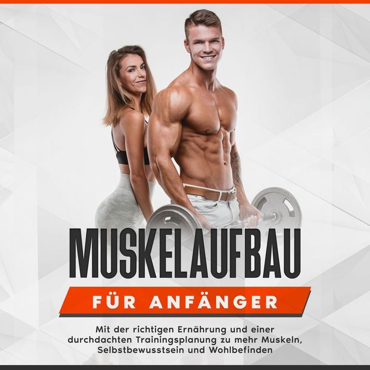 Produktbild: Muskelaufbau f&uuml;r Anf&auml;nger: Mit der richtigen Ern&auml;hrung und einer durchdachten Trainingsplanung zu mehr Muskeln, Selbstbewusstsein und Wohlbefinden