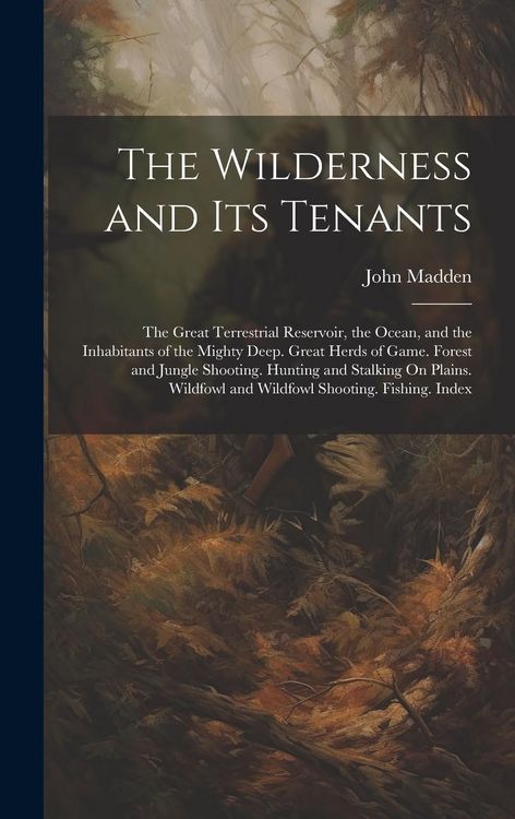 Produktbild: The Wilderness and Its Tenants: The Great Terrestrial Reservoir, the Ocean, and the Inhabitants of the Mighty Deep. Great Herds of Game. Forest and Ju