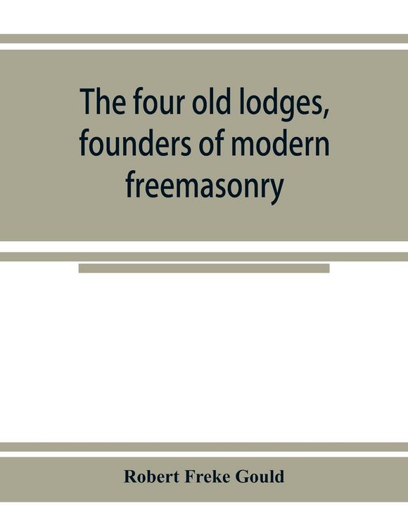 Produktbild: The four old lodges, founders of modern freemasonry, and their descendants. A record of the progress of the craft in England and of the career of ever