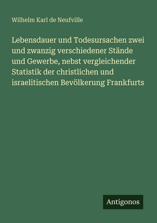 Produktbild: Lebensdauer und Todesursachen zwei und zwanzig verschiedener St&auml;nde und Gewerbe, nebst vergleichender Statistik der christlichen und israelitischen Bev&ouml;lkerung Frankfurts