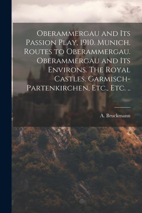 Produktbild: Oberammergau and Its Passion Play, 1910. Munich. Routes to Oberammergau. Oberammergau and Its Environs. The Royal Castles. Garmisch-Partenkirchen, Etc