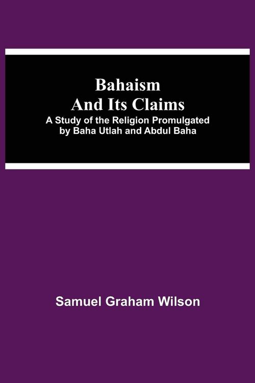 Produktbild: Bahaism And Its Claims; A Study Of The Religion Promulgated By Baha Utlah And Abdul Baha