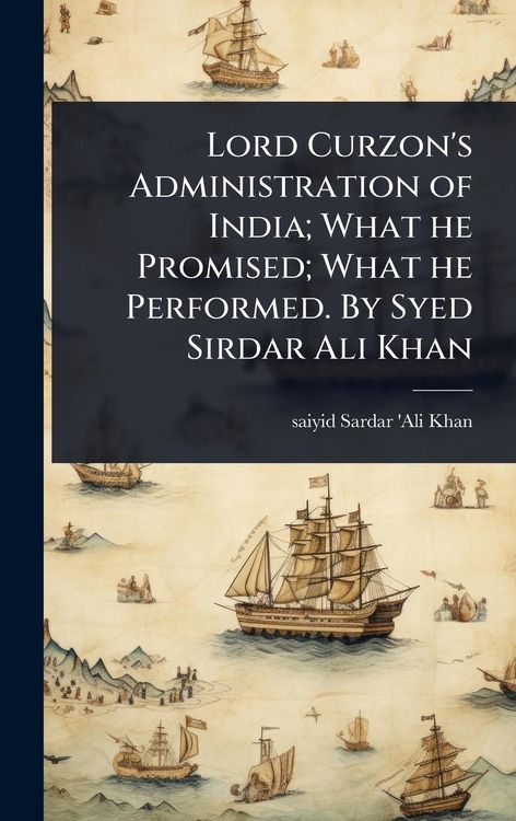 Produktbild: Lord Curzon's Administration of India; What he Promised; What he Performed. By Syed Sirdar Ali Khan