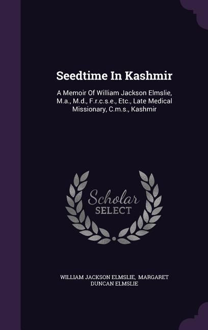 Produktbild: Seedtime In Kashmir: A Memoir Of William Jackson Elmslie, M.a., M.d., F.r.c.s.e., Etc., Late Medical Missionary, C.m.s., Kashmir