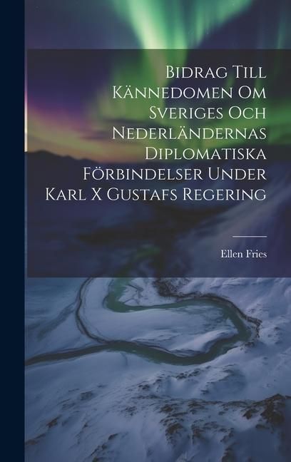 Produktbild: Bidrag Till K&auml;nnedomen Om Sveriges Och Nederl&auml;ndernas Diplomatiska F&ouml;rbindelser Under Karl X Gustafs Regering