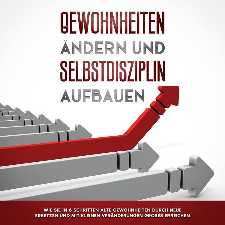Produktbild: Gewohnheiten &auml;ndern und Selbstdisziplin aufbauen: Wie Sie in 6 Schritten alte Gewohnheiten durch neue ersetzen und mit kleinen Ver&auml;nderungen Gro&szlig;es erreichen