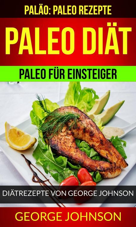 Produktbild: Paleo Di&auml;t: Paleo f&uuml;r Einsteiger - Di&auml;trezepte von George Johnson (Pal&auml;o: Paleo Rezepte)