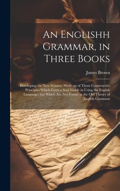Produktbild: An Englishh Grammar, in Three Books; Developing the new Science, Made up of Those Constructive Principles Which Form a Sure Guide in Using the English