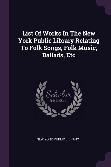 Produktbild: List Of Works In The New York Public Library Relating To Folk Songs, Folk Music, Ballads, Etc