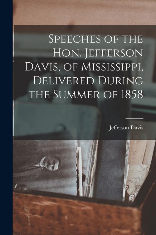 Produktbild: Speeches of the Hon. Jefferson Davis, of Mississippi, Delivered During the Summer of 1858