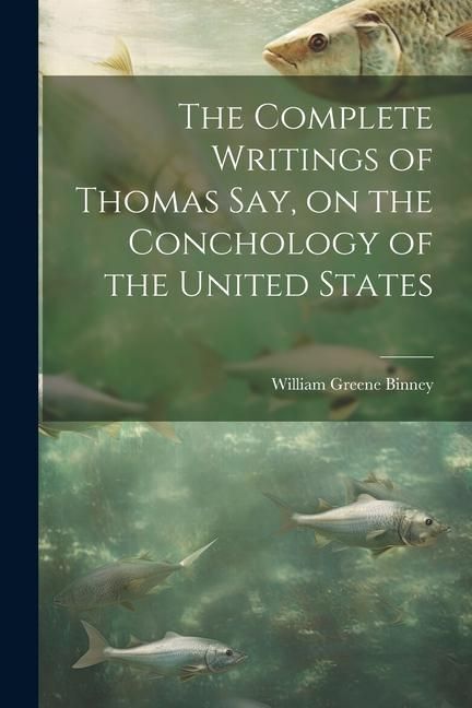 Produktbild: The Complete Writings of Thomas Say, on the Conchology of the United States