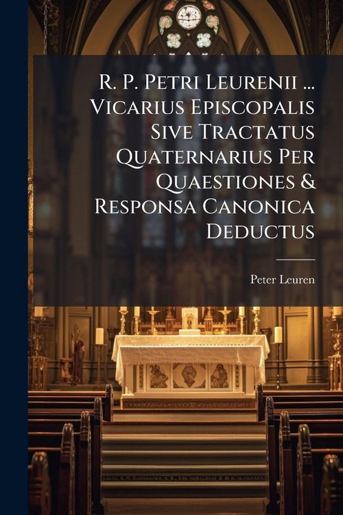 Produktbild: R. P. Petri Leurenii ... Vicarius Episcopalis Sive Tractatus Quaternarius Per Quaestiones & Responsa Canonica Deductus