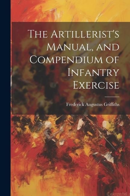 Produktbild: The Artillerist's Manual, and Compendium of Infantry Exercise