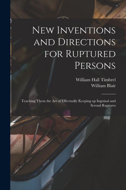 Produktbild: New Inventions and Directions for Ruptured Persons: Teaching Them the Art of Effectually Keeping up Inguinal and Scrotal Ruptures