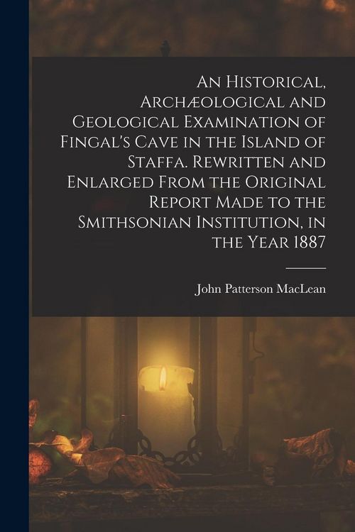 Produktbild: An Historical, Arch&aelig;ological and Geological Examination of Fingal's Cave in the Island of Staffa. Rewritten and Enlarged From the Original Report Made