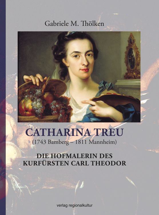 Produktbild: Catharina Treu (1743 Bamberg &ndash; 1811 Mannheim) Die Hofmalerin des Kurf&uuml;rsten Carl Theodor
