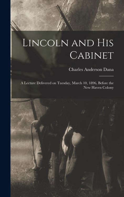 Produktbild: Lincoln and his Cabinet; a Lecture Delivered on Tuesday, March 10, 1896, Before the New Haven Colony