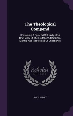 Produktbild: The Theological Compend: Containing A System Of Divinity, Or A Brief View Of The Evidences, Doctrines, Morals, And Institutions Of Christianity