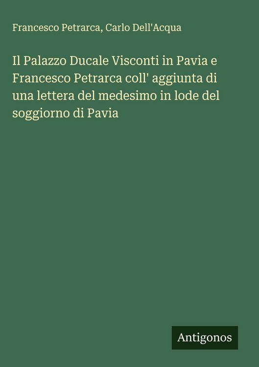 Produktbild: Il Palazzo Ducale Visconti in Pavia e Francesco Petrarca coll' aggiunta di una lettera del medesimo in lode del soggiorno di Pavia