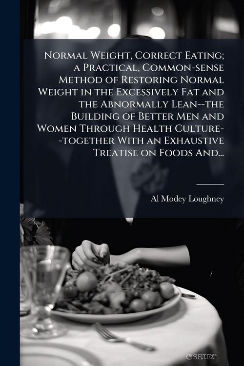 Produktbild: Normal Weight, Correct Eating; a Practical, Common-sense Method of Restoring Normal Weight in the Excessively Fat and the Abnormally Lean--the Buildin
