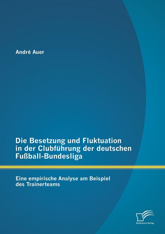 Produktbild: Die Besetzung und Fluktuation in der Clubf&uuml;hrung der deutschen Fu&szlig;ball-Bundesliga: Eine empirische Analyse am Beispiel des Trainerteams
