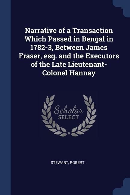 Produktbild: Narrative of a Transaction Which Passed in Bengal in 1782-3, Between James Fraser, esq. and the Executors of the Late Lieutenant-Colonel Hannay