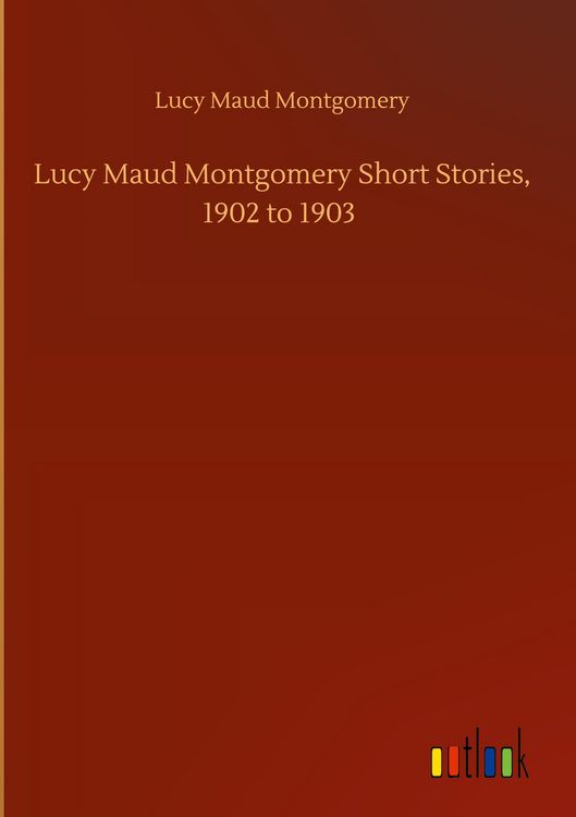 Produktbild: Lucy Maud Montgomery Short Stories, 1902 to 1903