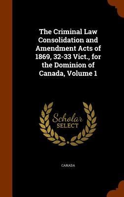 Produktbild: The Criminal Law Consolidation and Amendment Acts of 1869, 32-33 Vict., for the Dominion of Canada, Volume 1