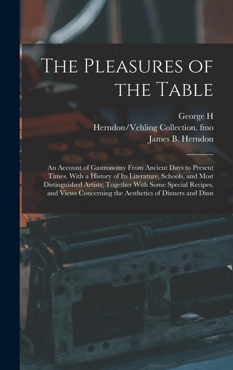 Produktbild: The Pleasures of the Table; an Account of Gastronomy From Ancient Days to Present Times. With a History of its Literature, Schools, and Most Distingui