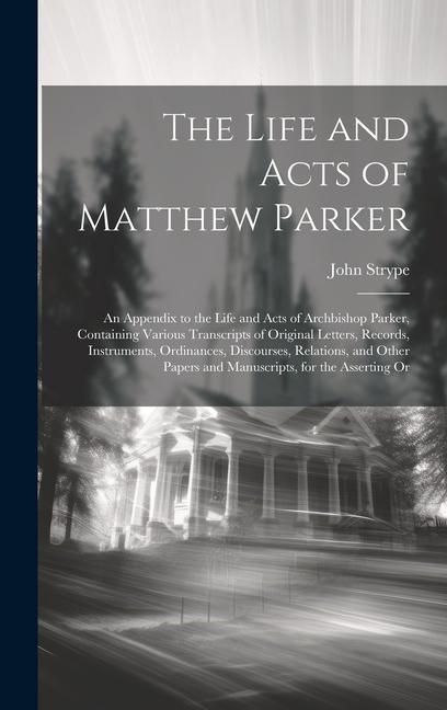 Produktbild: The Life and Acts of Matthew Parker: An Appendix to the Life and Acts of Archbishop Parker, Containing Various Transcripts of Original Letters, Record