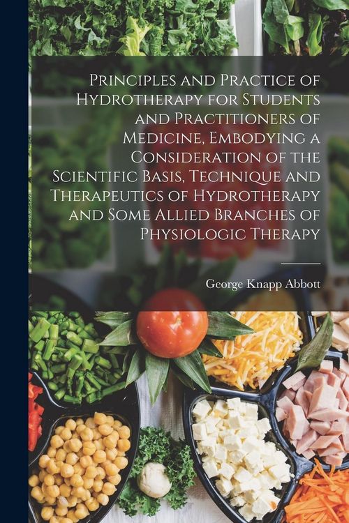 Produktbild: Principles and Practice of Hydrotherapy for Students and Practitioners of Medicine, Embodying a Consideration of the Scientific Basis, Technique and T