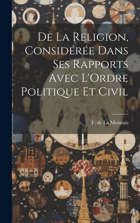 Produktbild: De la Religion, Consid&eacute;r&eacute;e Dans ses Rapports Avec L'Ordre Politique et Civil