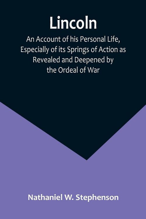 Produktbild: Lincoln; An Account of his Personal Life, Especially of its Springs of Action as Revealed and Deepened by the Ordeal of War