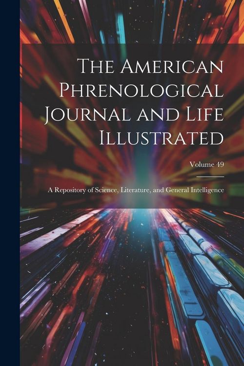 Produktbild: The American Phrenological Journal and Life Illustrated: A Repository of Science, Literature, and General Intelligence; Volume 49