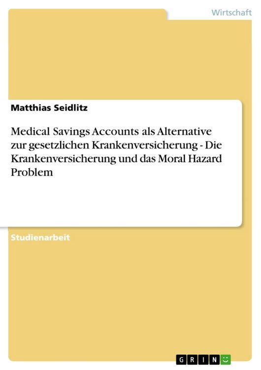 Produktbild: Medical Savings Accounts als Alternative zur gesetzlichen Krankenversicherung - Die Krankenversicherung und das Moral Hazard Problem