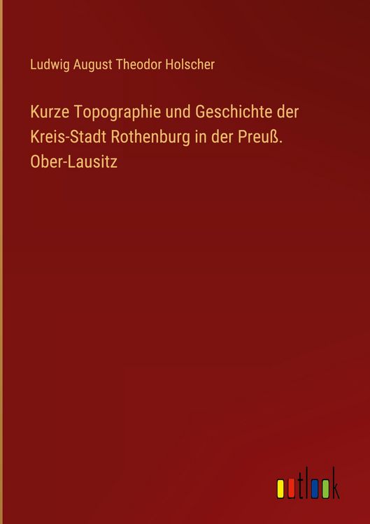 Produktbild: Kurze Topographie und Geschichte der Kreis-Stadt Rothenburg in der Preu&szlig;. Ober-Lausitz