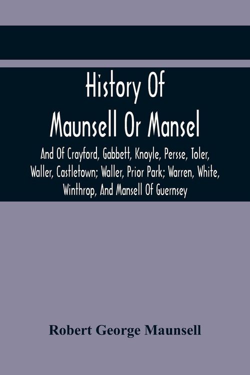 Produktbild: History Of Maunsell Or Mansel, And Of Crayford, Gabbett, Knoyle, Persse, Toler, Waller, Castletown; Waller, Prior Park; Warren, White, Winthrop, And Mansell Of Guernsey