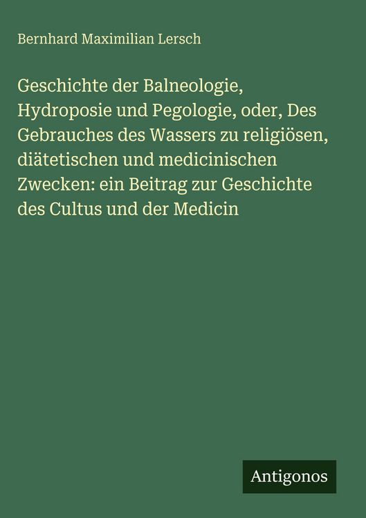 Produktbild: Geschichte der Balneologie, Hydroposie und Pegologie, oder, Des Gebrauches des Wassers zu religi&ouml;sen, di&auml;tetischen und medicinischen Zwecken: ein Beit
