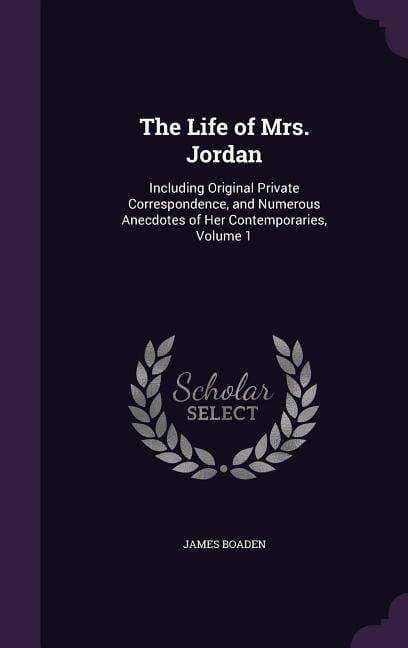 Produktbild: The Life of Mrs. Jordan: Including Original Private Correspondence, and Numerous Anecdotes of Her Contemporaries, Volume 1