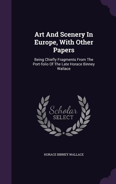 Produktbild: Art And Scenery In Europe, With Other Papers: Being Chiefly Fragments From The Port-folio Of The Late Horace Binney Wallace