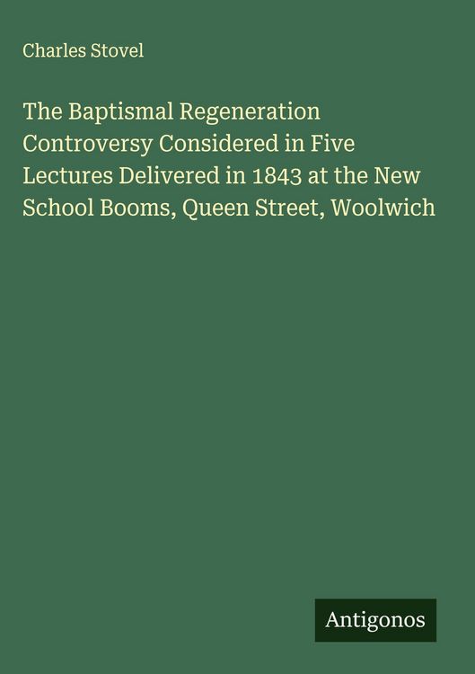 Produktbild: The Baptismal Regeneration Controversy Considered in Five Lectures Delivered in 1843 at the New School Booms, Queen Street, Woolwich