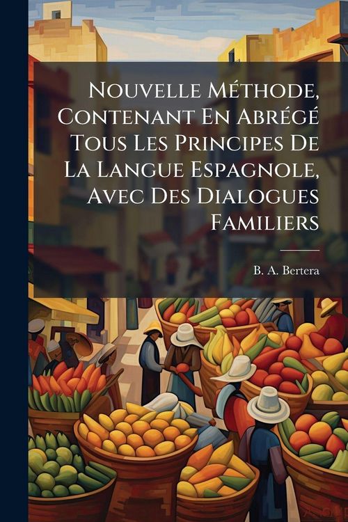 Produktbild: Nouvelle M&Atilde;(c)thode, Contenant En Abr&Atilde;(c)g&Atilde;(c) Tous Les Principes De La Langue Espagnole, Avec Des Dialogues Familiers