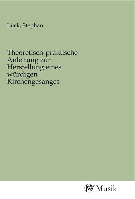 Produktbild: Theoretisch-praktische Anleitung zur Herstellung eines w&uuml;rdigen Kirchengesanges