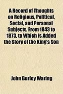Produktbild: A Record of Thoughts on Religious, Political, Social, and Personal Subjects, from 1843 to 1873, to Which Is Added the Story of the King's Son