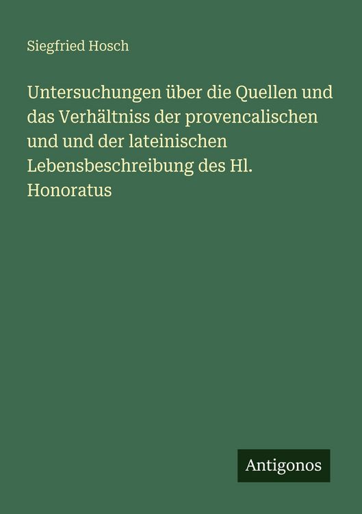 Produktbild: Untersuchungen &uuml;ber die Quellen und das Verh&auml;ltniss der provencalischen und und der lateinischen Lebensbeschreibung des Hl. Honoratus