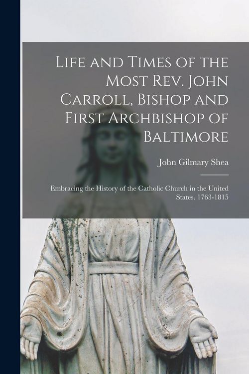 Produktbild: Life and Times of the Most Rev. John Carroll, Bishop and First Archbishop of Baltimore: Embracing the History of the Catholic Church in the United Sta