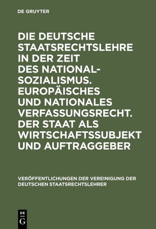 Produktbild: Die deutsche Staatsrechtslehre in der Zeit des Nationalsozialismus. Europ&auml;isches und nationales Verfassungsrecht. Der Staat als Wirtschaftssubjekt und Auftraggeber