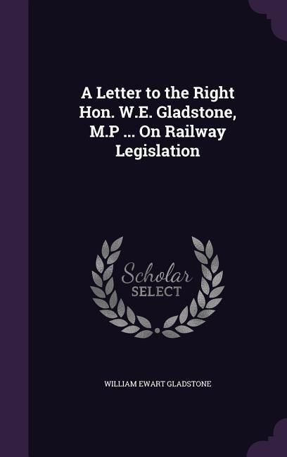Produktbild: A Letter to the Right Hon. W.E. Gladstone, M.P ... On Railway Legislation